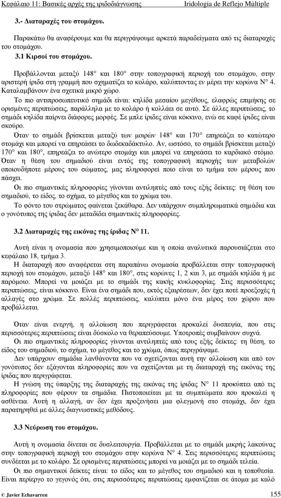 Καηαιακβάλνπλ έλα ζρεηηθά κηθξό ρώξν. Τν πην αληηπξνζσπεπηηθό ζεκάδη είλαη: θειίδα κεζαίνπ κεγέζνπο, ειαθξώο επηκήθεο ζε νξηζκέλεο πεξηπηώζεηο, παξάιιεια κε ην θνιάξν ή θνιιάεη ζε απηό.