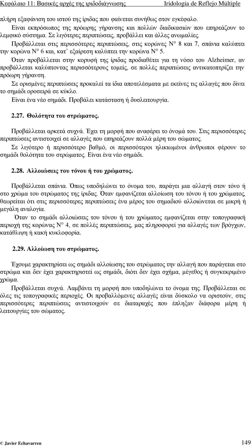 Πξνβάιιεηαη ζηηο πεξηζζόηεξεο πεξηπηώζεηο, ζηηο θνξώλεο N 8 θαη 7, ζπάληα θαιύπηεη ηελ θνξώλα N 6 θαη, θαη εμαίξεζε θαιύπηεη ηελ θνξώλα N 5.