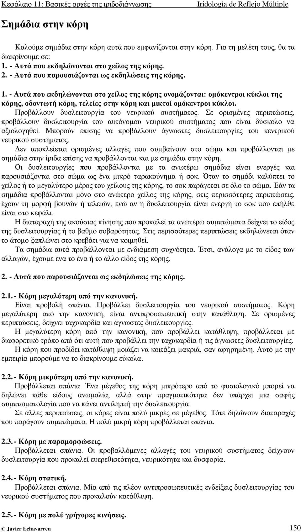 - Απηά πνπ εθδειώλνληαη ζην ρείινο ηεο θόξεο νλνκάδνληαη: νκόθεληξνη θύθινη ηεο θόξεο, νδνλησηή θόξε, ηειείεο ζηελ θόξε θαη κηθηνί νκόθεληξνη θύθινη. Πξνβάιινπλ δπζιεηηνπξγία ηνπ λεπξηθνύ ζπζηήκαηνο.