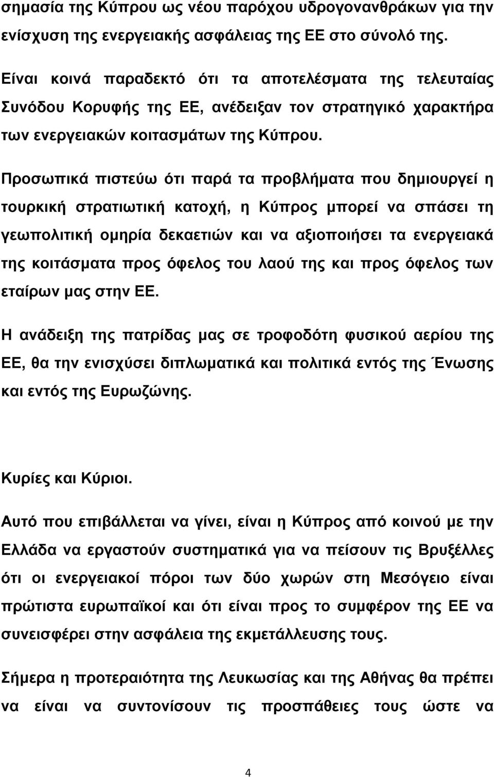 Προσωπικά πιστεύω ότι παρά τα προβλήματα που δημιουργεί η τουρκική στρατιωτική κατοχή, η Κύπρος μπορεί να σπάσει τη γεωπολιτική ομηρία δεκαετιών και να αξιοποιήσει τα ενεργειακά της κοιτάσματα προς