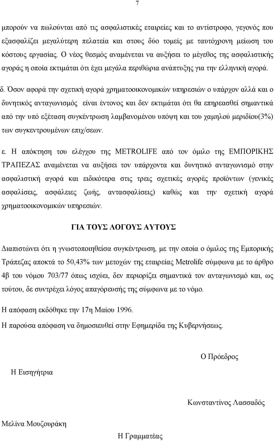 Όσον αφορά την σχετική αγορά χρηματοοικονομικών υπηρεσιών ο υπάρχον αλλά και ο δυνητικός ανταγωνισμός είναι έντονος και δεν εκτιμάται ότι θα επηρεασθεί σημαντικά από την υπό εξέταση συγκέντρωση