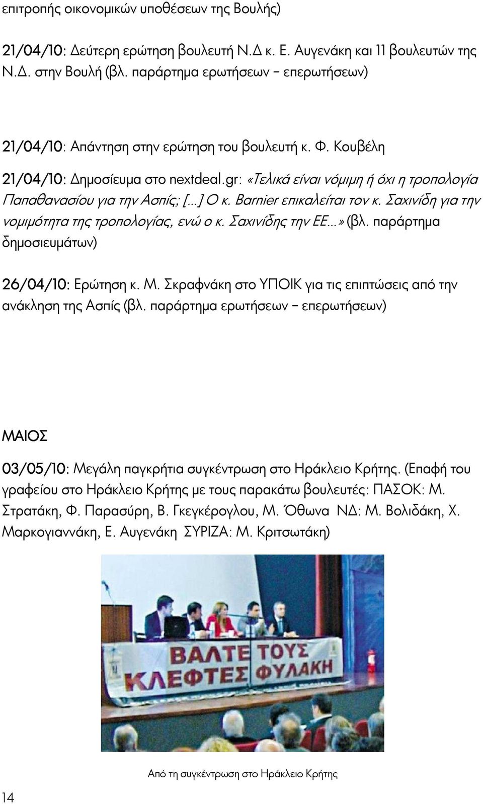 gr: «Τελικά είναι νόμιμη ή όχι η τροπολογία Παπαθανασίου για την Ασπίς; [ ] Ο κ. Barnier επικαλείται τον κ. Σαχινίδη για την νομιμότητα της τροπολογίας, ενώ ο κ. Σαχινίδης την ΕΕ» (βλ.