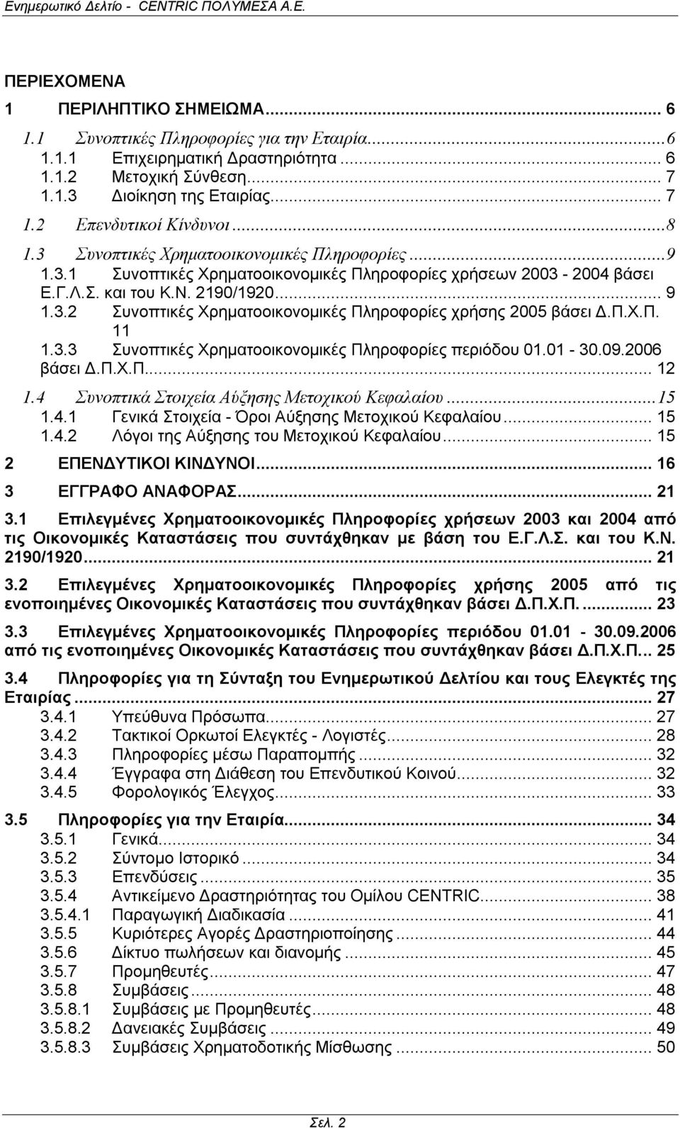 Π.Χ.Π. 11 1.3.3 Συνοπτικές Χρηματοοικονομικές Πληροφορίες περιόδου 01.01-30.09.2006 βάσει Δ.Π.Χ.Π... 12 1.4 Συνοπτικά Στοιχεία Αύξησης Μετοχικού Κεφαλαίου...15 1.4.1 Γενικά Στοιχεία - Όροι Αύξησης Μετοχικού Κεφαλαίου.