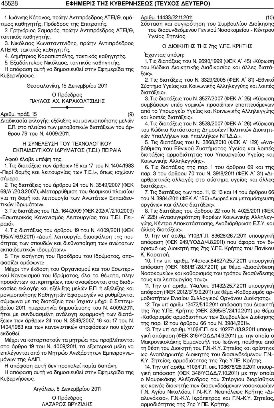 Εξαδάκτυλος Νικόλαος, τακτικός καθηγητής. Θεσσαλονίκη, 15 Δεκεμβρίου 2011 Ο Πρόεδρος ΠΑΥΛΟΣ ΑΧ. ΚΑΡΑΚΟΛΤΣΙΔΗΣ Αριθμ. πράξ. 15 (9) Διαδικασία εκλογής, εξέλιξης και μονιμοποίησης μελών Ε.Π. στο πλαίσιο των μεταβατικών διατάξεων του άρ θρου 79 του Ν.