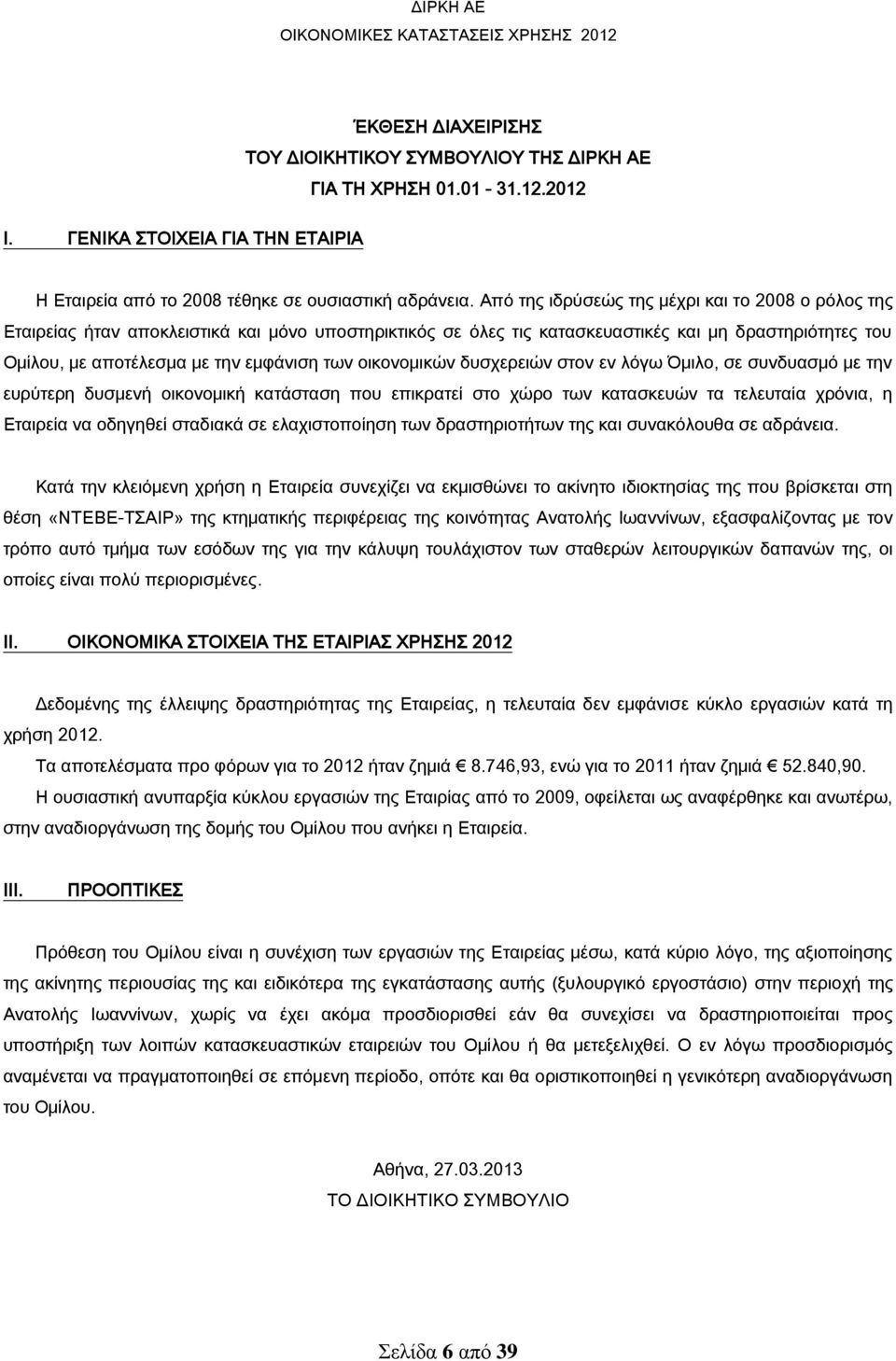 οικονομικών δυσχερειών στον εν λόγω Όμιλο, σε συνδυασμό με την ευρύτερη δυσμενή οικονομική κατάσταση που επικρατεί στο χώρο των κατασκευών τα τελευταία χρόνια, η Εταιρεία να οδηγηθεί σταδιακά σε