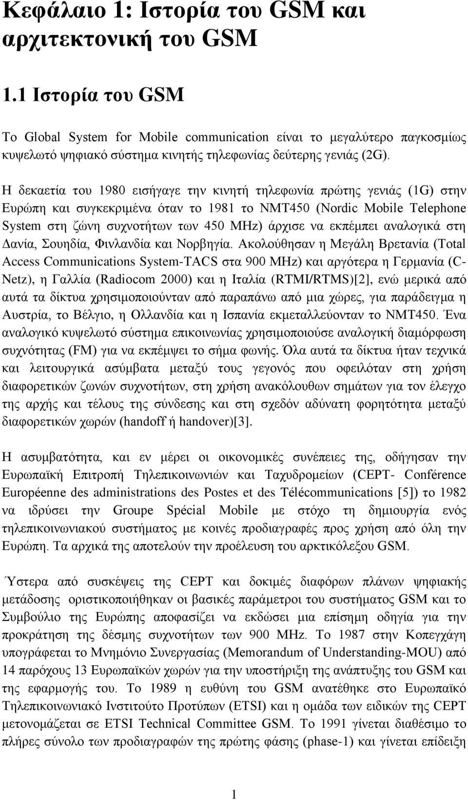 Η δεθαεηία ηνπ 1980 εηζήγαγε ηελ θηλεηή ηειεθσλία πξψηεο γεληάο (1G) ζηελ Δπξψπε θαη ζπγθεθξηκέλα φηαλ ην 1981 ην NMT450 (Nordic Mobile Telephone System ζηε δψλε ζπρλνηήησλ ησλ 450 MHz) άξρηζε λα