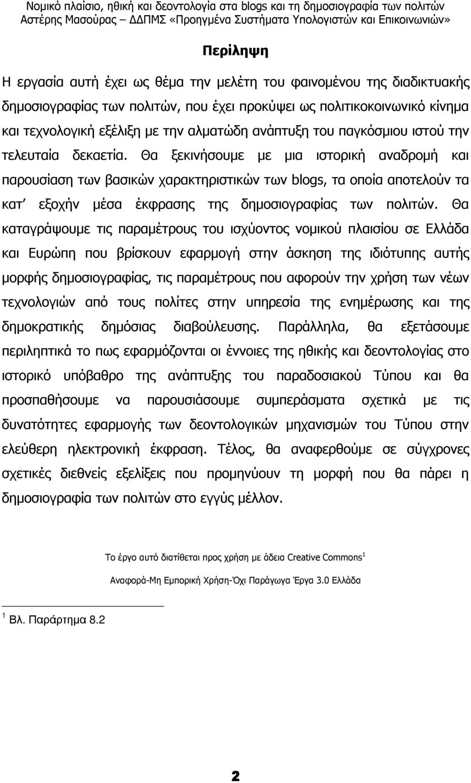 Θα ξεκινήσουµε µε µια ιστορική αναδροµή και παρουσίαση των βασικών χαρακτηριστικών των blogs, τα οποία αποτελούν τα κατ εξοχήν µέσα έκφρασης της δηµοσιογραφίας των πολιτών.