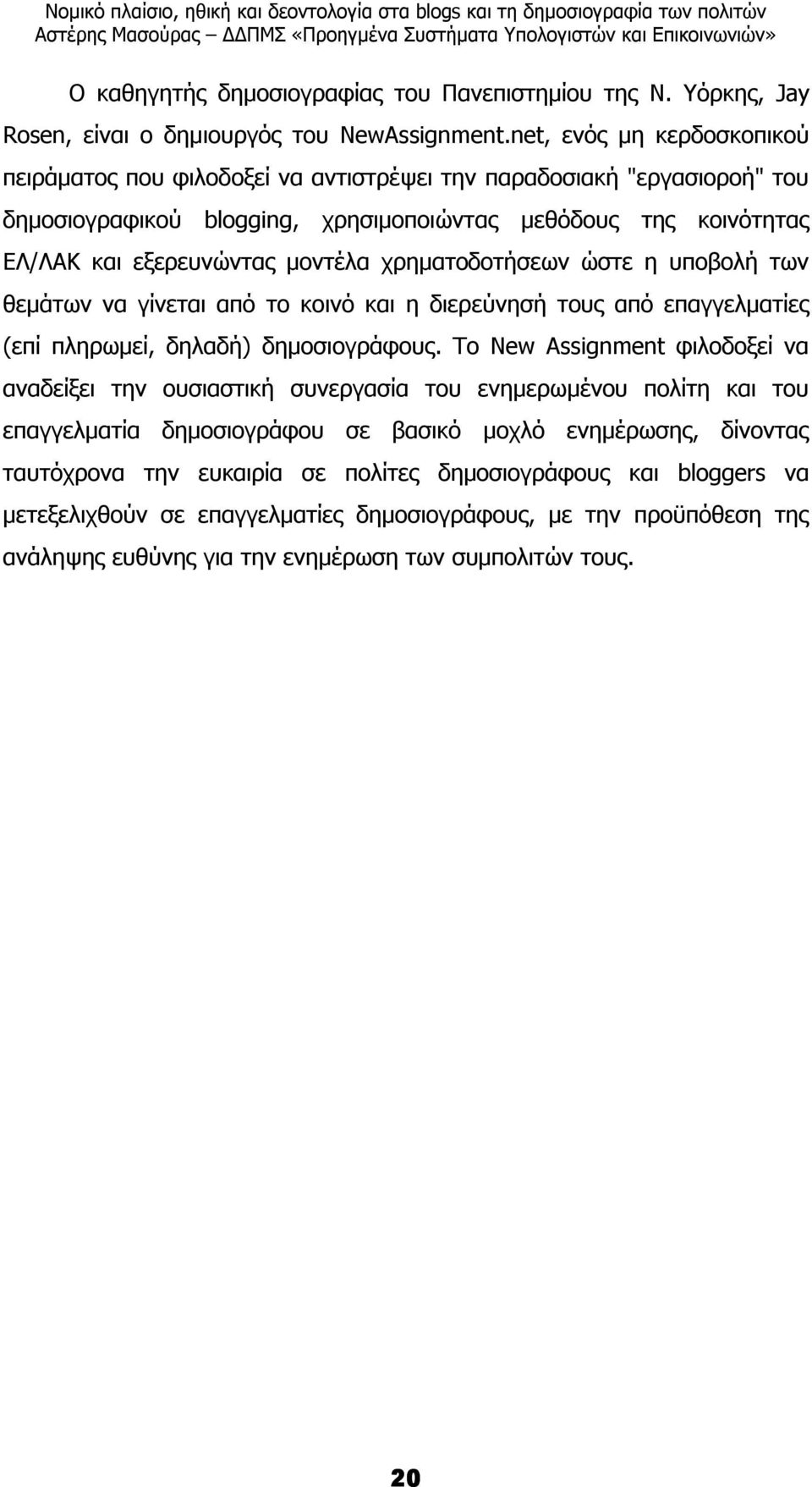 χρηµατοδοτήσεων ώστε η υποβολή των θεµάτων να γίνεται από το κοινό και η διερεύνησή τους από επαγγελµατίες (επί πληρωµεί, δηλαδή) δηµοσιογράφους.