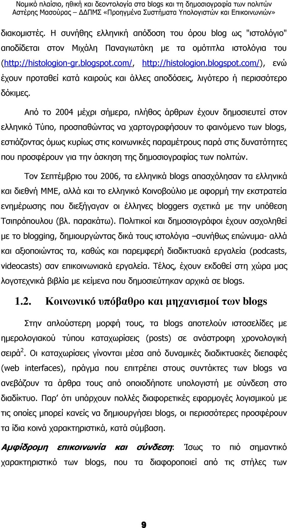 Από το 2004 µέχρι σήµερα, πλήθος άρθρων έχουν δηµοσιευτεί στον ελληνικό Τύπο, προσπαθώντας να χαρτογραφήσουν το φαινόµενο των blogs, εστιάζοντας όµως κυρίως στις κοινωνικές παραµέτρους παρά στις