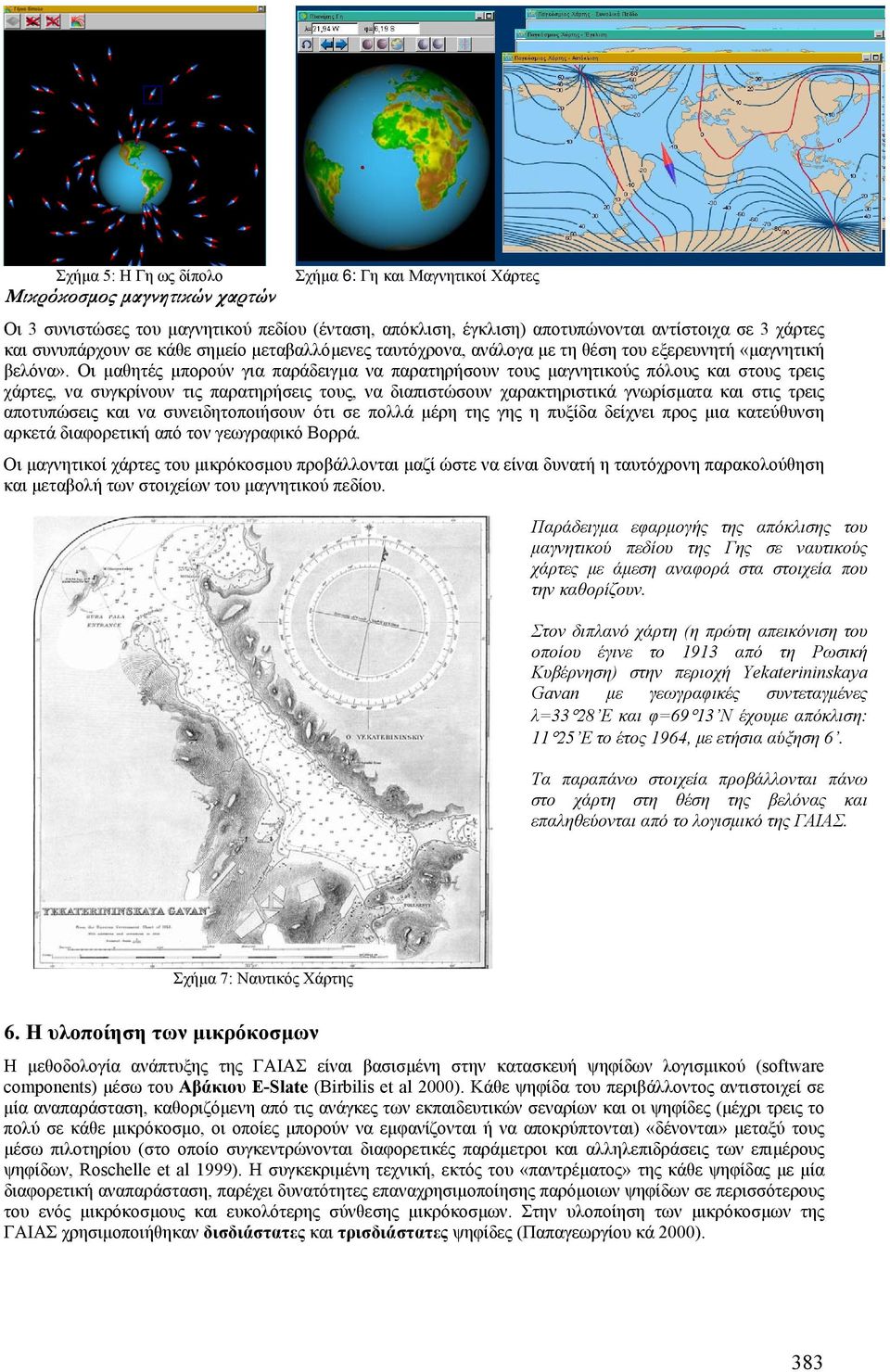 Οι µαθητές µπορούν για παράδειγµα να παρατηρήσουν τους µαγνητικούς πόλους και στους τρεις χάρτες, να συγκρίνουν τις παρατηρήσεις τους, να διαπιστώσουν χαρακτηριστικά γνωρίσµατα και στις τρεις