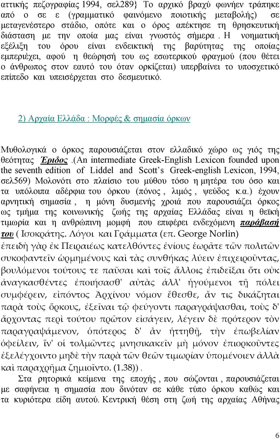 Η νοηµατική εξέλιξη του όρου είναι ενδεικτική της βαρύτητας της οποίας εµπεριέχει, αφού η θεώρησή του ως εσωτερικού φραγµού (που θέτει ο άνθρωπος στον εαυτό του όταν ορκίζεται) υπερβαίνει το