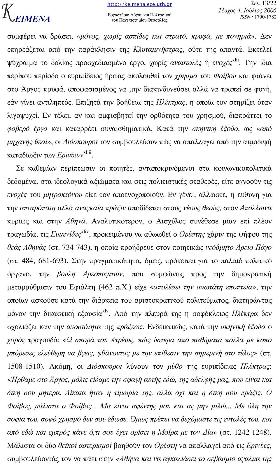 Την ίδια περίπου περίοδο ο ευριπίδειος ήρωας ακολουθεί τον χρησµό του Φοίβου και φτάνει στο Άργος κρυφά, αποφασισµένος να µην διακινδυνεύσει αλλά να τραπεί σε φυγή, εάν γίνει αντιληπτός.