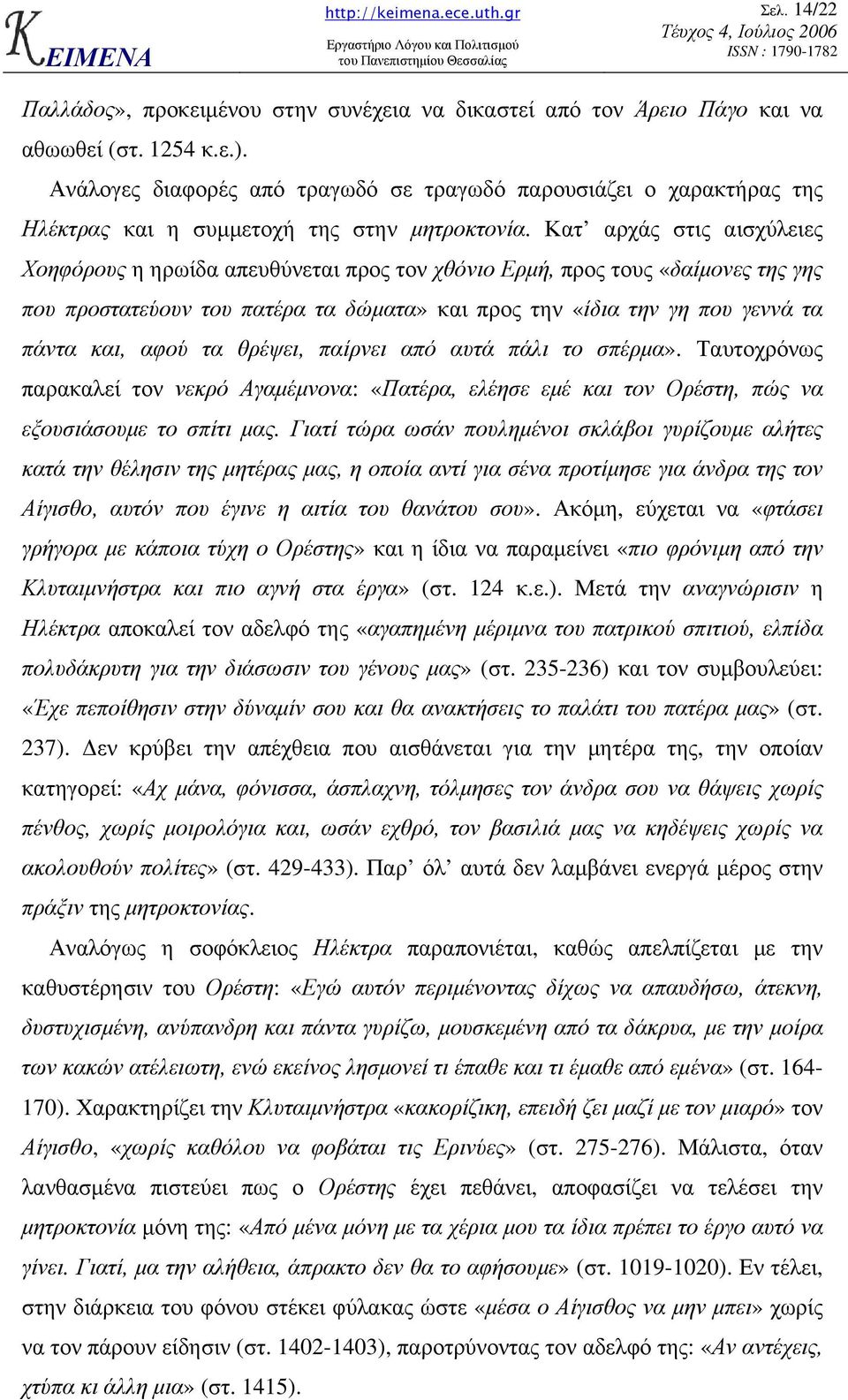 Κατ αρχάς στις αισχύλειες Χοηφόρους η ηρωίδα απευθύνεται προς τον χθόνιο Ερµή, προς τους «δαίµονες της γης που προστατεύουν του πατέρα τα δώµατα» και προς την «ίδια την γη που γεννά τα πάντα και,