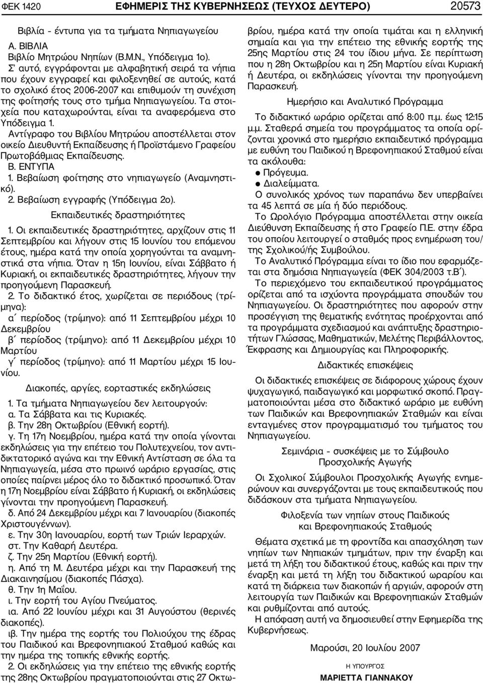 Τα στοι χεία που καταχωρούνται, είναι τα αναφερόμενα στο Υπόδειγμα 1. Αντίγραφο του Βιβλίου Μητρώου αποστέλλεται στον οικείο Διευθυντή Εκπαίδευσης ή Προϊστάμενο Γραφείου Πρωτοβάθμιας Εκπαίδευσης. Β. ΕΝΤΥΠΑ 1.