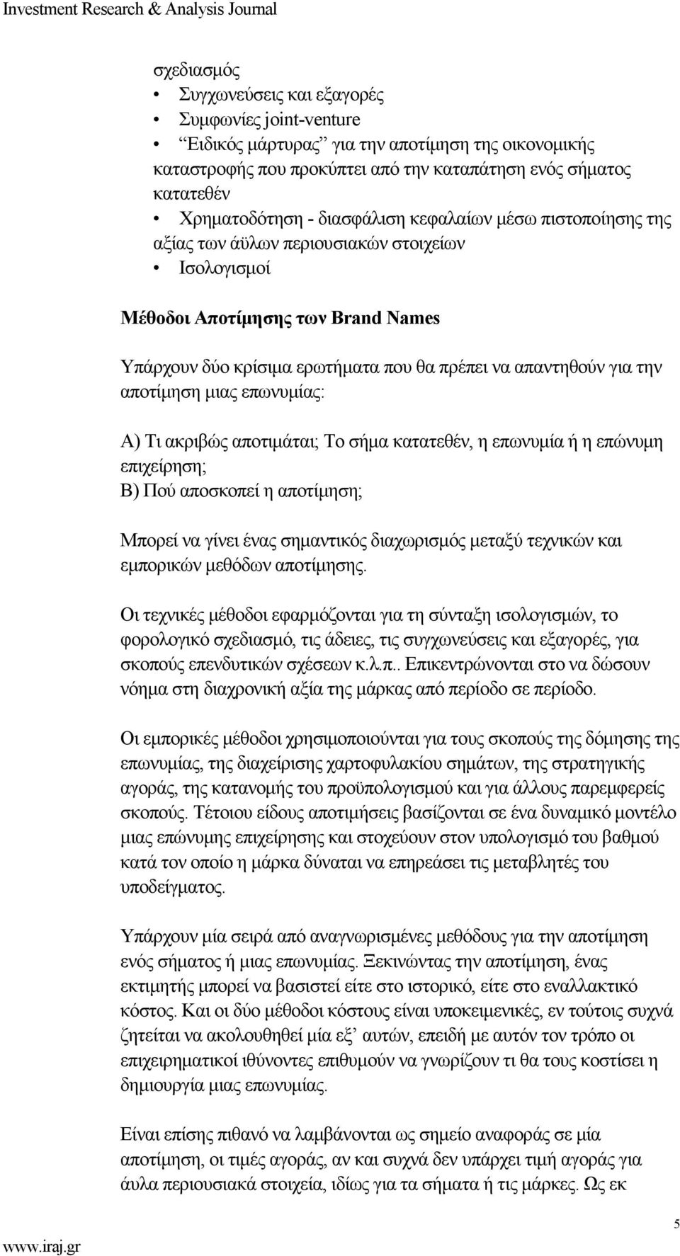 αποτίµηση µιας επωνυµίας: Α) Τι ακριβώς αποτιµάται; Το σήµα κατατεθέν, η επωνυµία ή η επώνυµη επιχείρηση; Β) Πού αποσκοπεί η αποτίµηση; Μπορεί να γίνει ένας σηµαντικός διαχωρισµός µεταξύ τεχνικών και