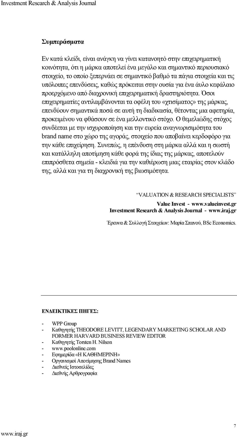 Όσοι επιχειρηµατίες αντιλαµβάνονται τα οφέλη του «χτισίµατος» της µάρκας, επενδύουν σηµαντικά ποσά σε αυτή τη διαδικασία, θέτοντας µια αφετηρία, προκειµένου να φθάσουν σε ένα µελλοντικό στόχο.