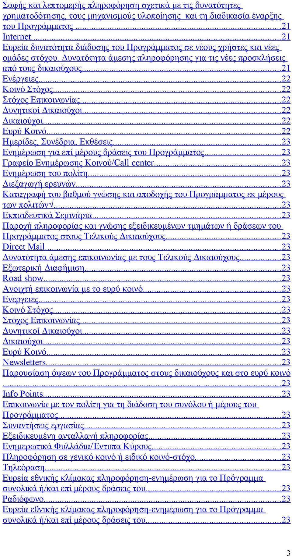 .. 22 Κοινό Στόχος... 22 Στόχος Επικοινωνίας... 22 Δυνητικοί Δικαιούχοι... 22 Δικαιούχοι... 22 Ευρύ Κοινό... 22 Ημερίδες, Συνέδρια, Εκθέσεις... 23 Ενημέρωση για επί μέρους δράσεις του Προγράμματος.