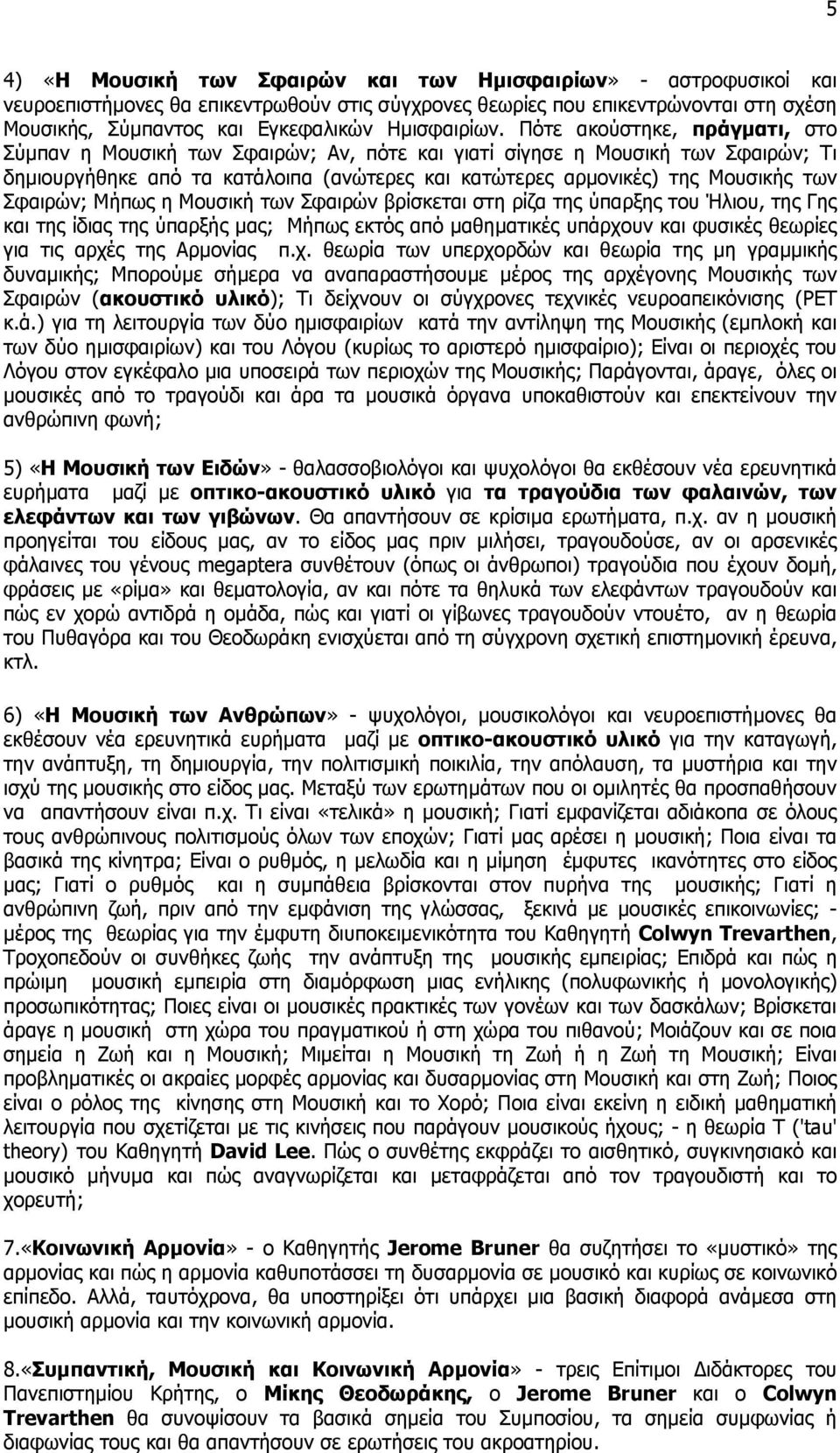 Πότε ακούστηκε, πράγµατι, στο Σύµπαν η Μουσική των Σφαιρών; Αν, πότε και γιατί σίγησε η Μουσική των Σφαιρών; Τι δηµιουργήθηκε από τα κατάλοιπα (ανώτερες και κατώτερες αρµονικές) της Μουσικής των