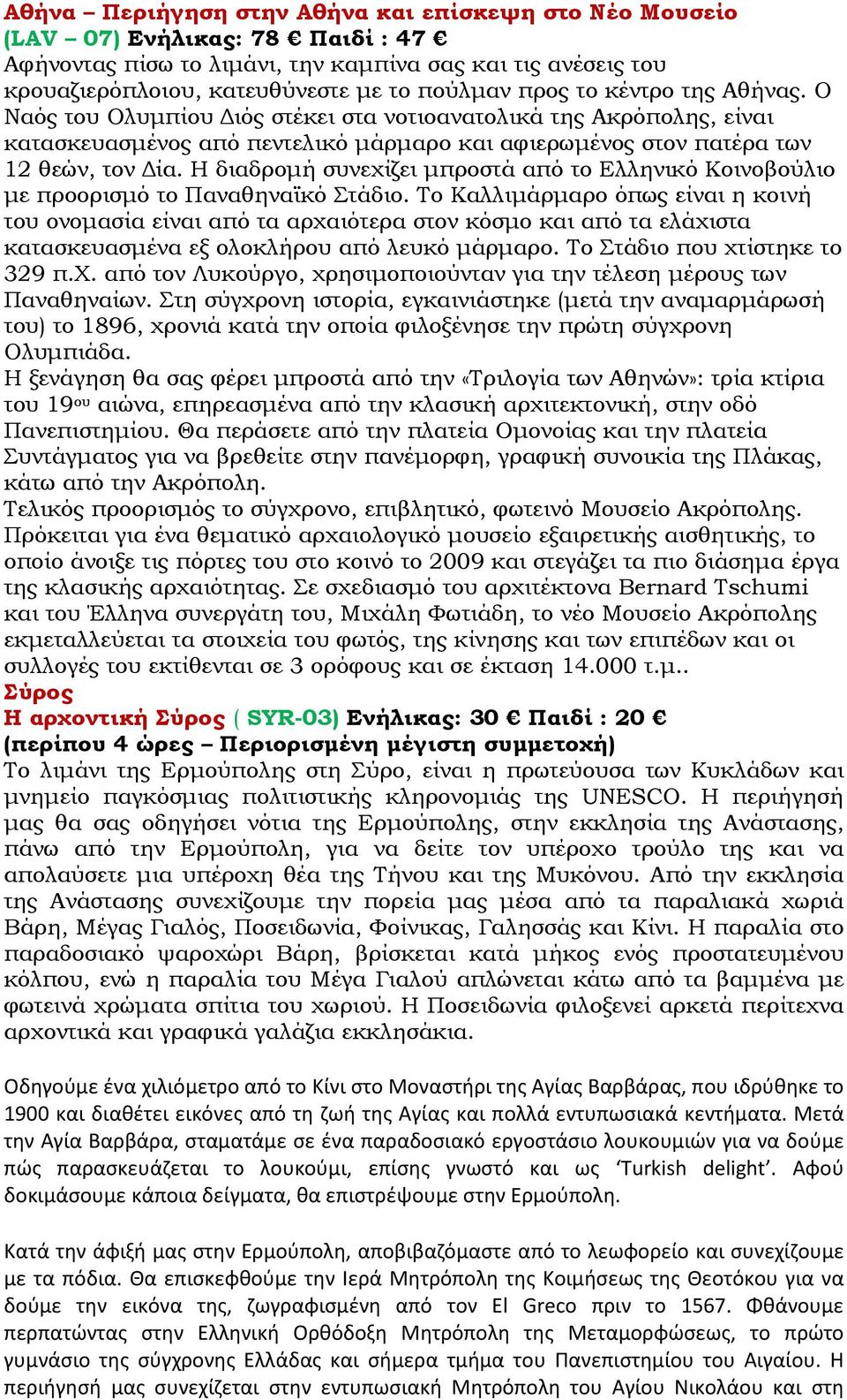 Η διαδροµή συνεχίζει µπροστά από το Ελληνικό Κοινοβούλιο µε προορισµό το Παναθηναϊκό Στάδιο.