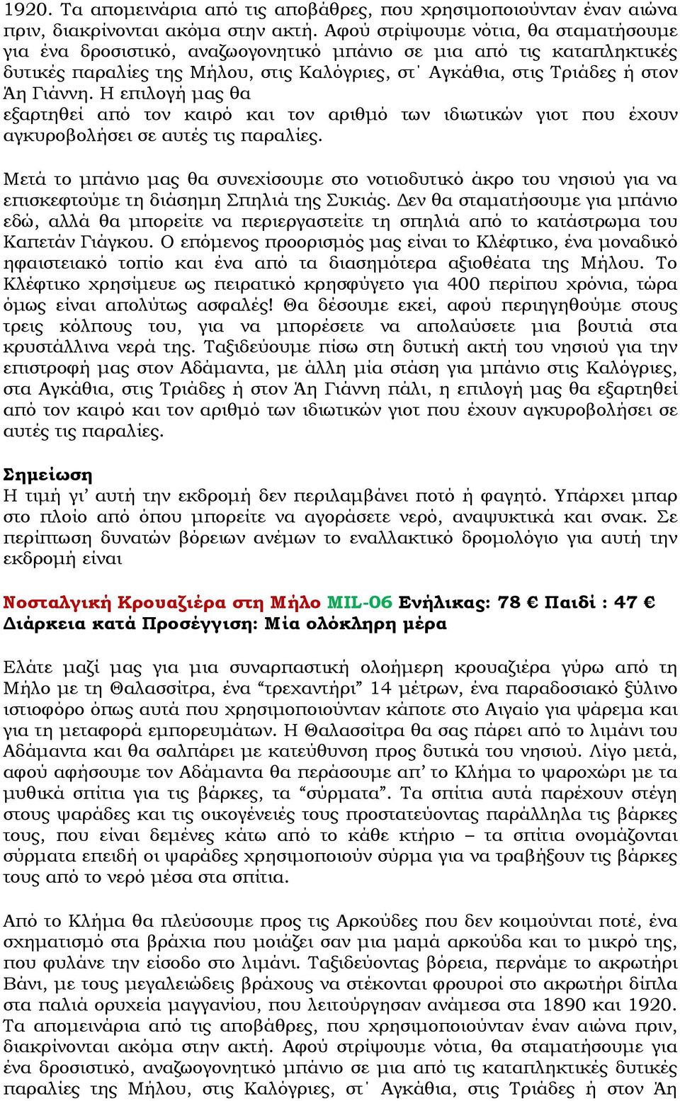 Η επιλογή µας θα εξαρτηθεί από τον καιρό και τον αριθµό των ιδιωτικών γιοτ που έχουν αγκυροβολήσει σε αυτές τις παραλίες.