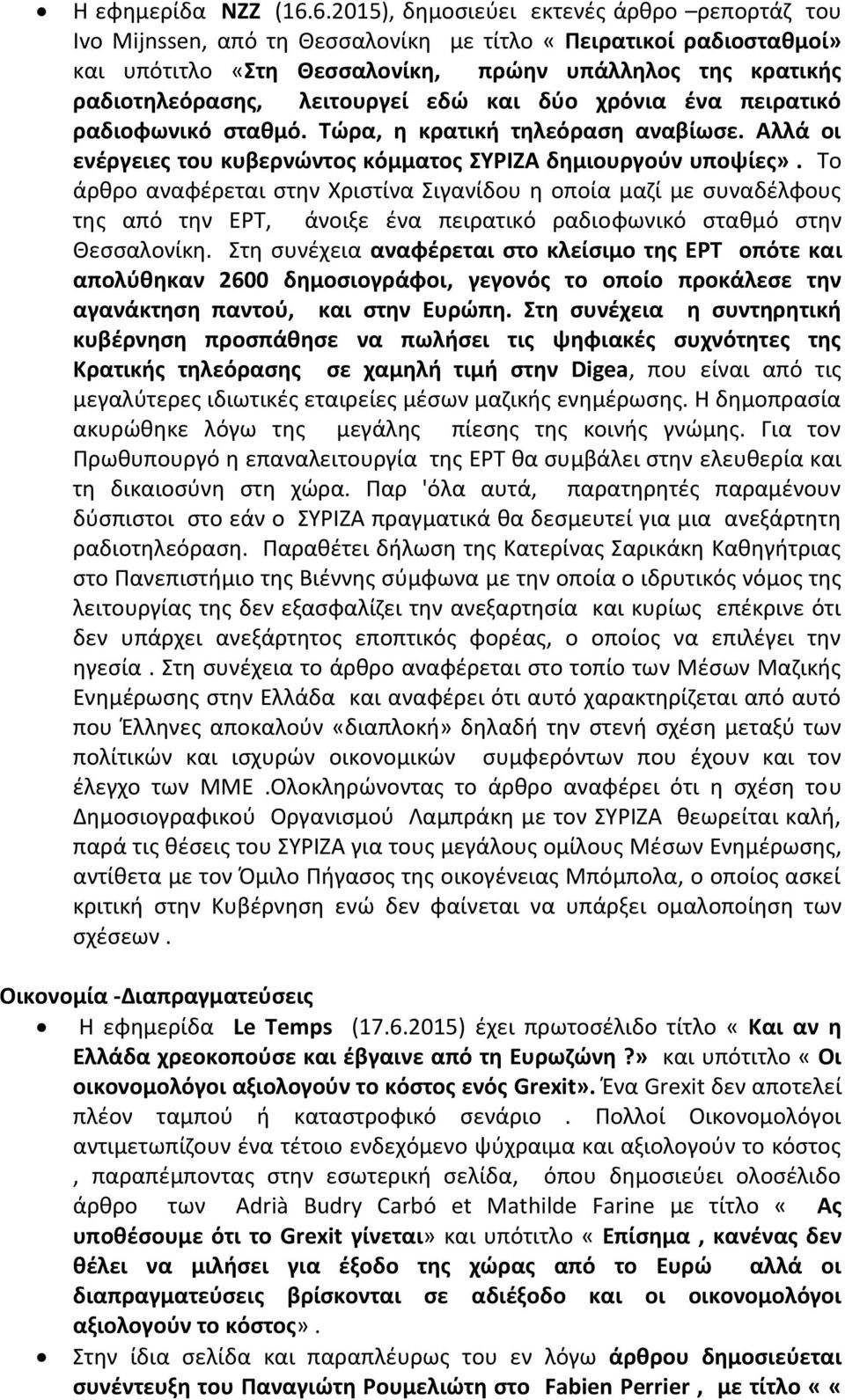 λειτουργεί εδώ και δύο χρόνια ένα πειρατικό ραδιοφωνικό σταθμό. Τώρα, η κρατική τηλεόραση αναβίωσε. Αλλά οι ενέργειες του κυβερνώντος κόμματος ΣΥΡΙΖΑ δημιουργούν υποψίες».