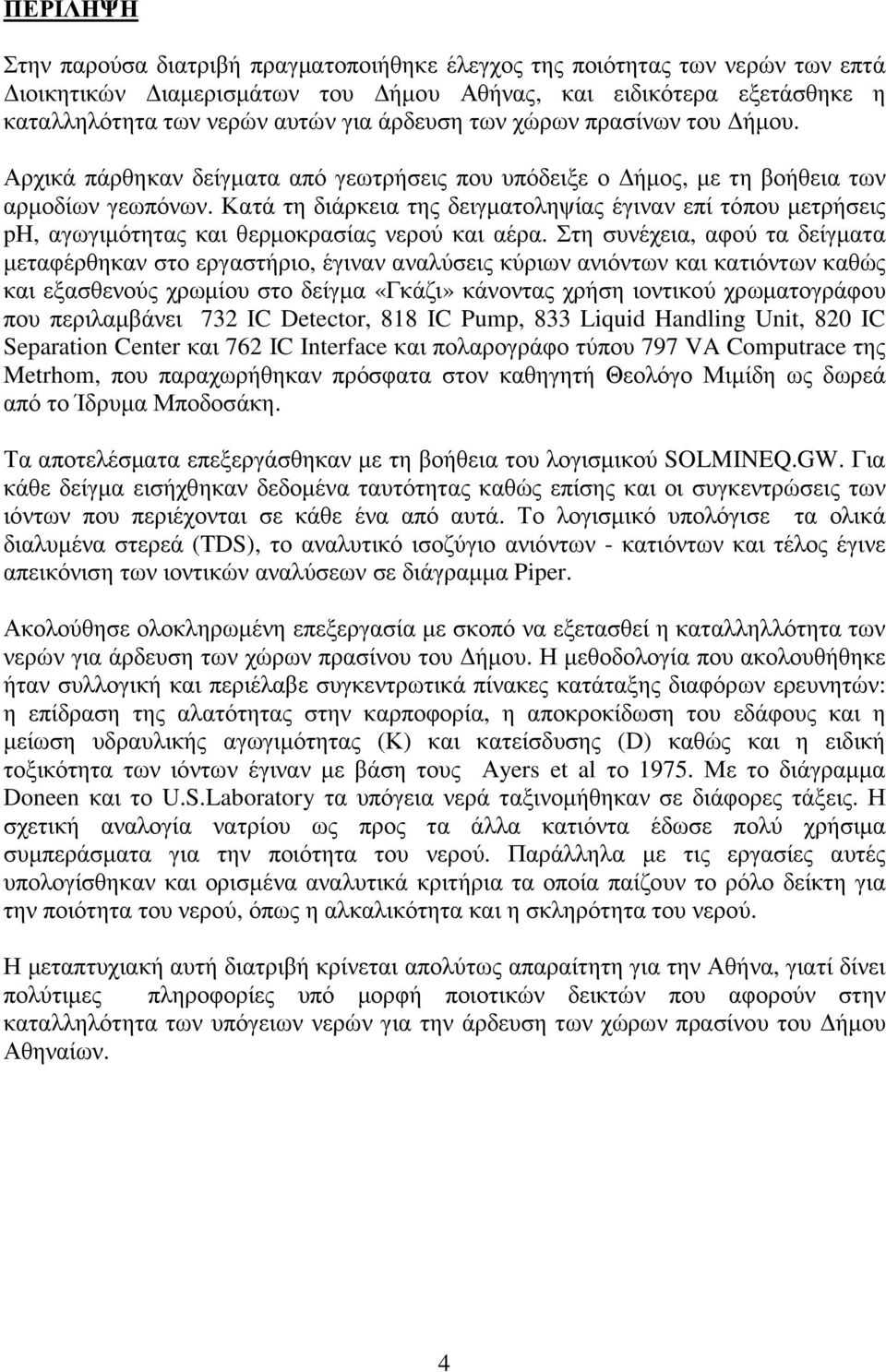 Κατά τη διάρκεια της δειγµατοληψίας έγιναν επί τόπου µετρήσεις ph, αγωγιµότητας και θερµοκρασίας νερού και αέρα.