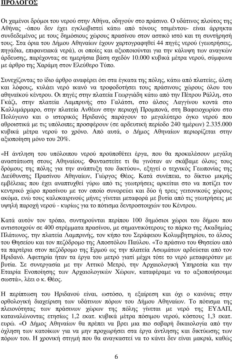 Στα όρια του ήµου Αθηναίων έχουν χαρτογραφηθεί 44 πηγές νερού (γεωτρήσεις, πηγάδια, επιφανειακά νερά), οι οποίες και αξιοποιούνται για την κάλυψη των αναγκών άρδευσης, παρέχοντας σε ηµερήσια βάση