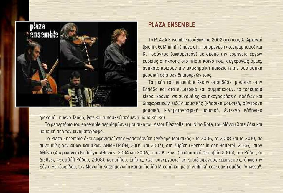 Τα µέλη του ensemble έχουν σπουδάσει µουσική στην Ελλάδα και στο εξωτερικό και συµµετέχουν, τα τελευταία είκοσι χρόνια, σε συναυλίες και ηχογραφήσεις πολλών και διαφορετικών ειδών µουσικής (κλασική