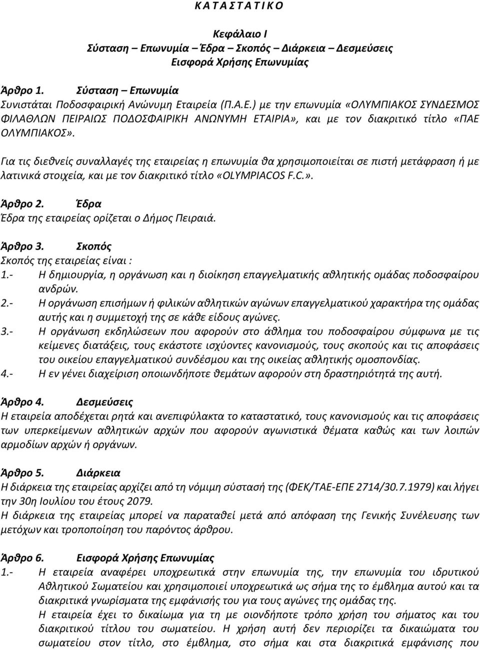 Έδρα Έδρα της εταιρείας ορίζεται ο Δήμος Πειραιά. Άρθρο 3. Σκοπός Σκοπός της εταιρείας είναι : 1.- Η δημιουργία, η οργάνωση και η διοίκηση επαγγελματικής αθλητικής ομάδας ποδοσφαίρου ανδρών. 2.