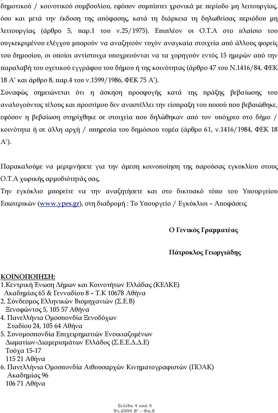 Α στο πλαίσιο του συγκεκριµένου ελέγχου µπορούν να αναζητούν τυχόν αναγκαία στοιχεία από άλλους φορείς του δηµοσίου, οι οποίοι αντίστοιχα υποχρεούνται να τα χορηγούν εντός 15 ηµερών από την παραλαβή