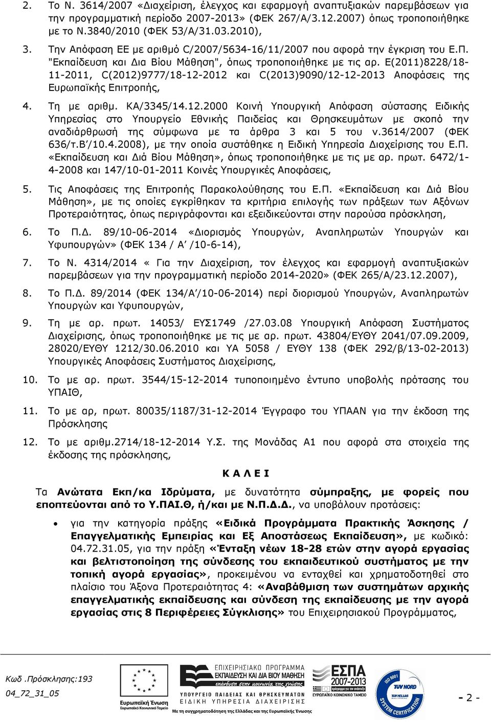 Ε(2011)8228/18-11-2011, C(2012)9777/18-12-2012 και C(2013)9090/12-12-2013 Αποφάσεις της Ευρωπαϊκής Επιτροπής, 4. Τη µε αριθµ. ΚΑ/3345/14.12.2000 Κοινή Υπουργική Απόφαση σύστασης Ειδικής Υπηρεσίας στο Υπουργείο Εθνικής Παιδείας και Θρησκευµάτων µε σκοπό την αναδιάρθρωσή της σύµφωνα µε τα άρθρα 3 και 5 του ν.