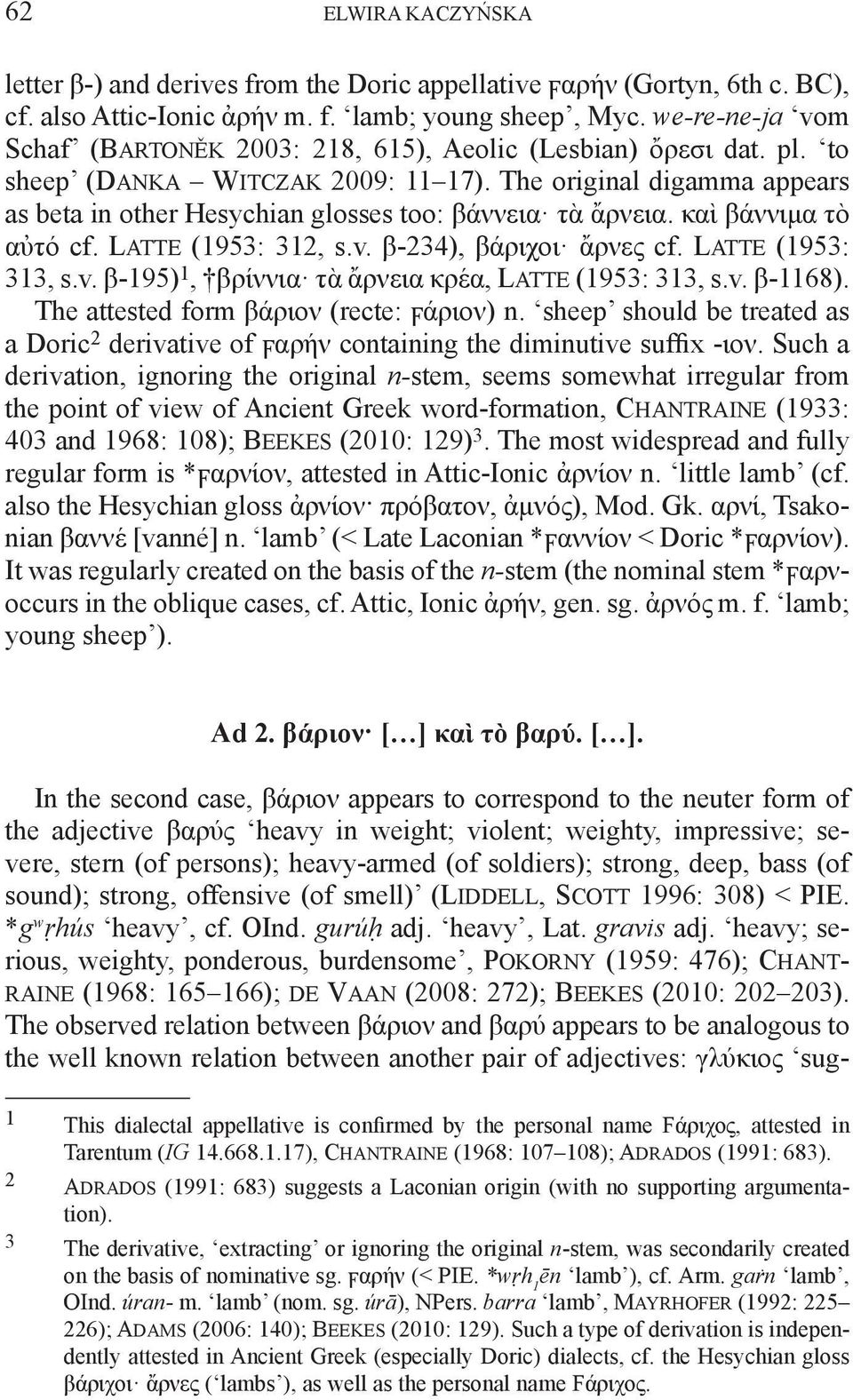 The original digamma appears as beta in other Hesychian glosses too: βάννεια τὰ ἄρνεια. καὶ βάννιμα τὸ αὐτό cf. Latte (1953: 312, s.v. β-234), βάριχοι ἄρνες cf. Latte (1953: 313, s.v. β-195) 1, βρίννια τὰ ἄρνεια κρέα, Latte (1953: 313, s.