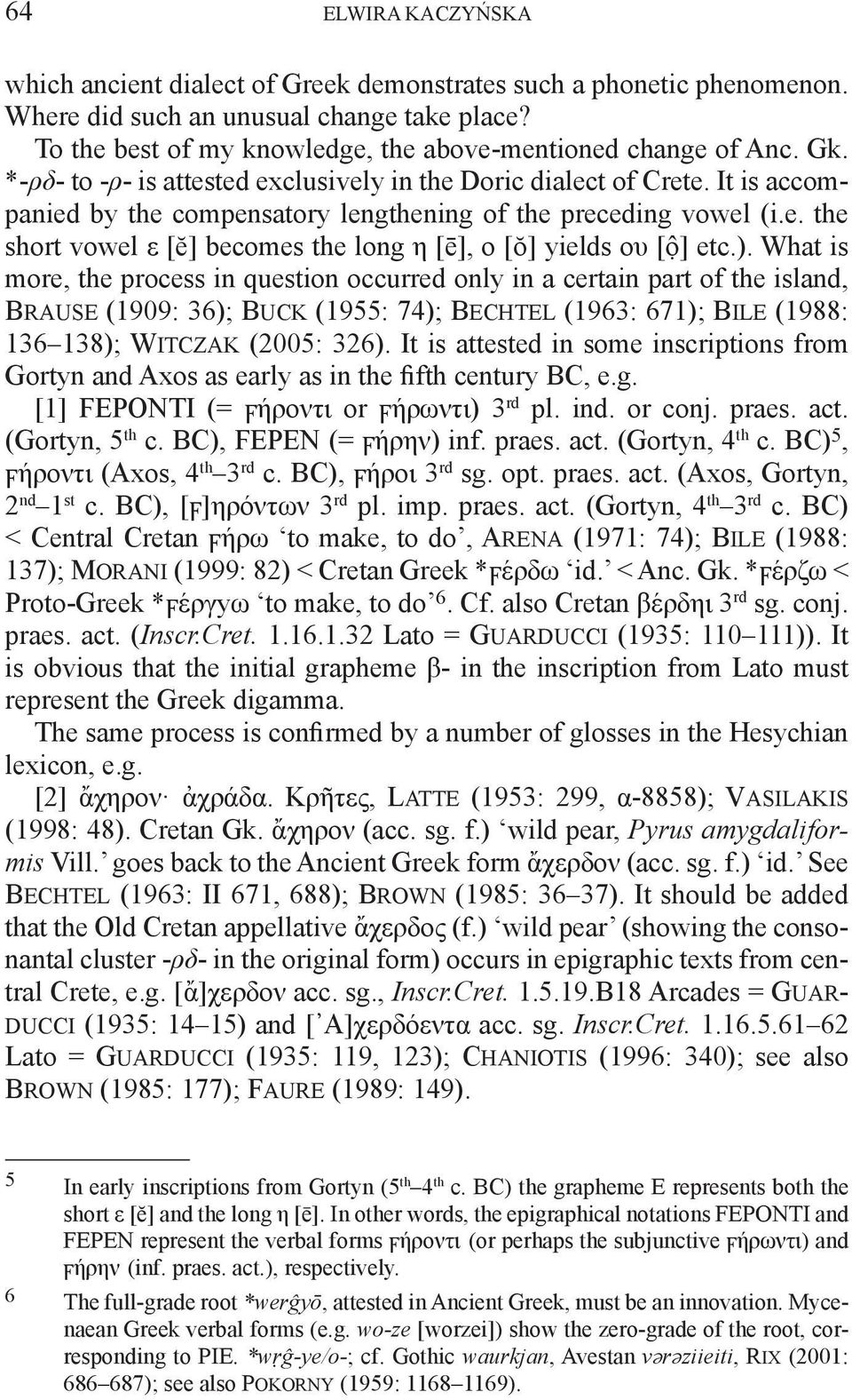 ). What is more, the process in question occurred only in a certain part of the island, Brause (1909: 36); Buck (1955: 74); Bechtel (1963: 671); Bile (1988: 136 138); Witczak (2005: 326).