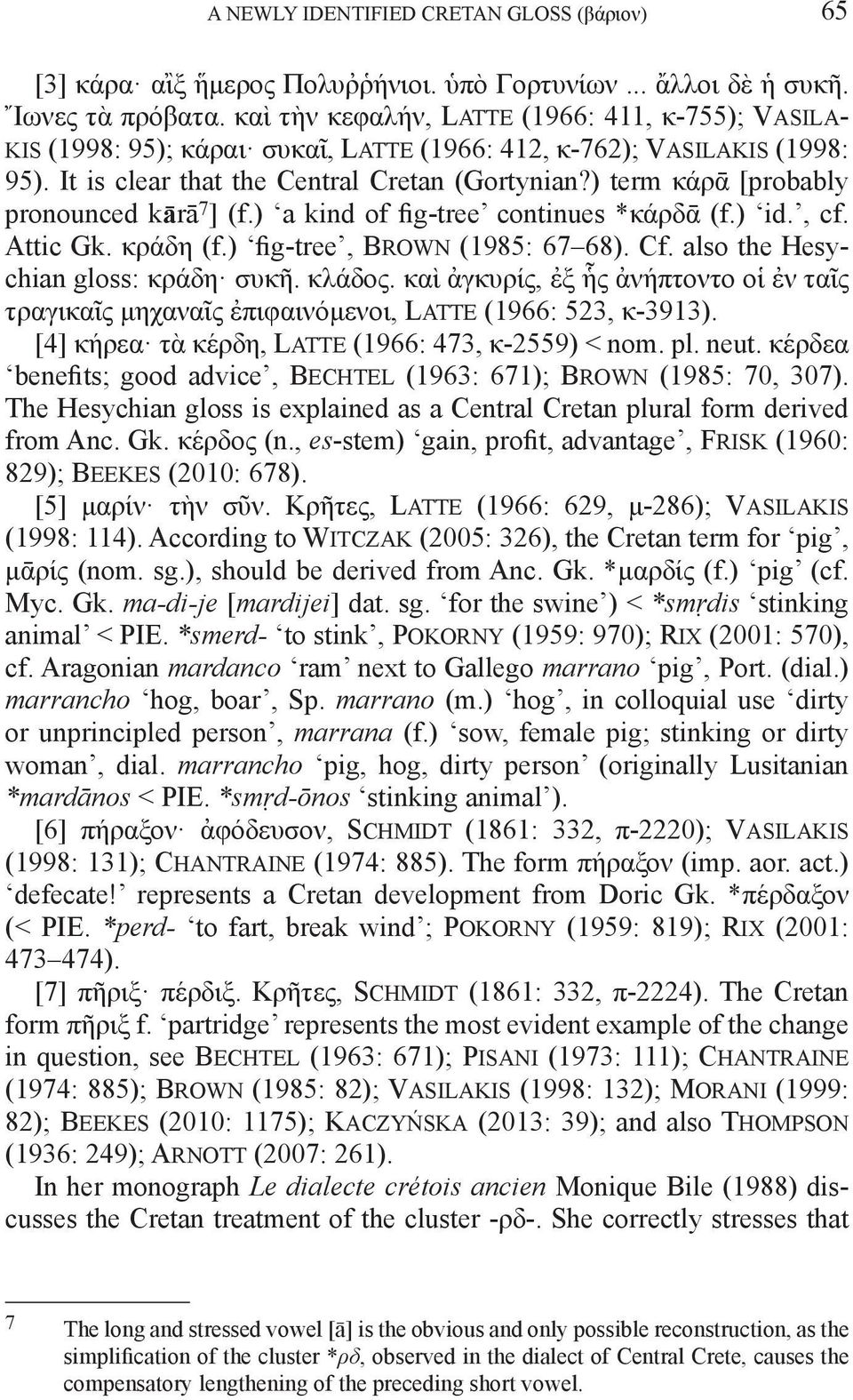 ) term κάρᾱ [probably pronounced kārā 7 ] (f.) a kind of fig-tree continues *κάρδᾱ (f.) id., cf. Attic Gk. κράδη (f.) fig-tree, Brown (1985: 67 68). Cf. also the Hesychian gloss: κράδη συκῆ. κλάδος.