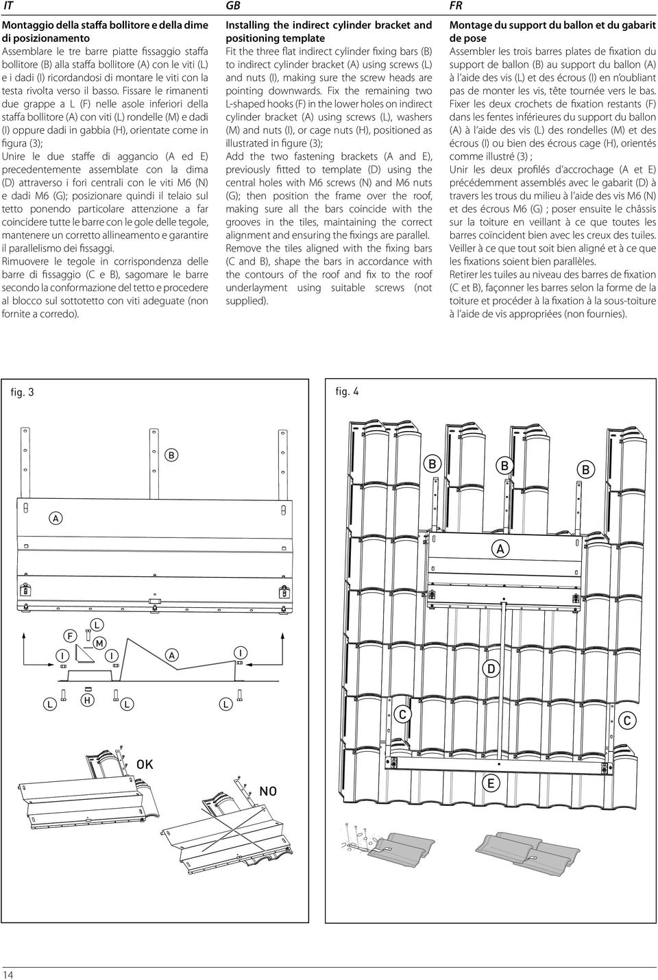 issare le rimanenti due grappe a () nelle asole inferiori della staffa bollitore (A) con viti () rondelle () e dadi () oppure dadi in gabbia (), orientate come in figura (3); Unire le due staffe di