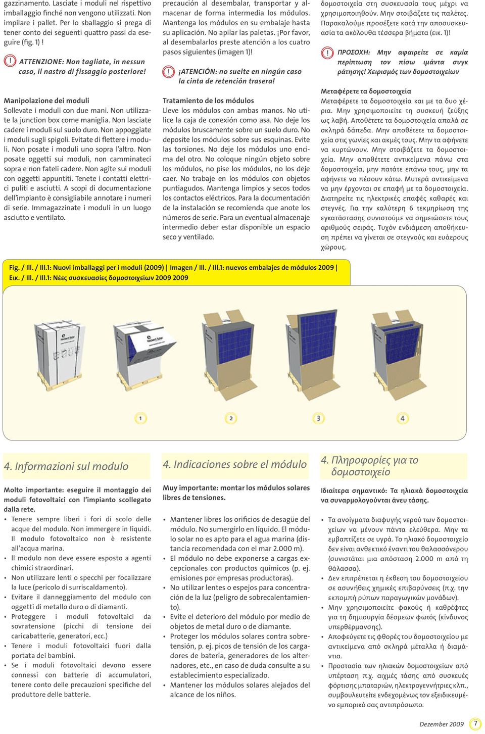 Non lasciate cadere i moduli sul suolo duro. Non appoggiate i moduli sugli spigoli. Evitate di flettere i moduli. Non posate i moduli uno sopra l altro.