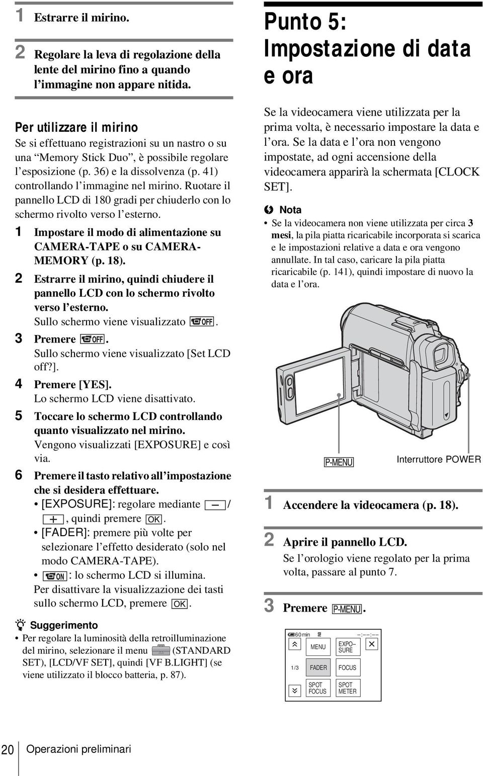 Ruotare il pannello LCD di 180 gradi per chiuderlo con lo schermo rivolto verso l esterno. 1 Impostare il modo di alimentazione su CAMERA-TAPE o su CAMERA- MEMORY (p. 18).