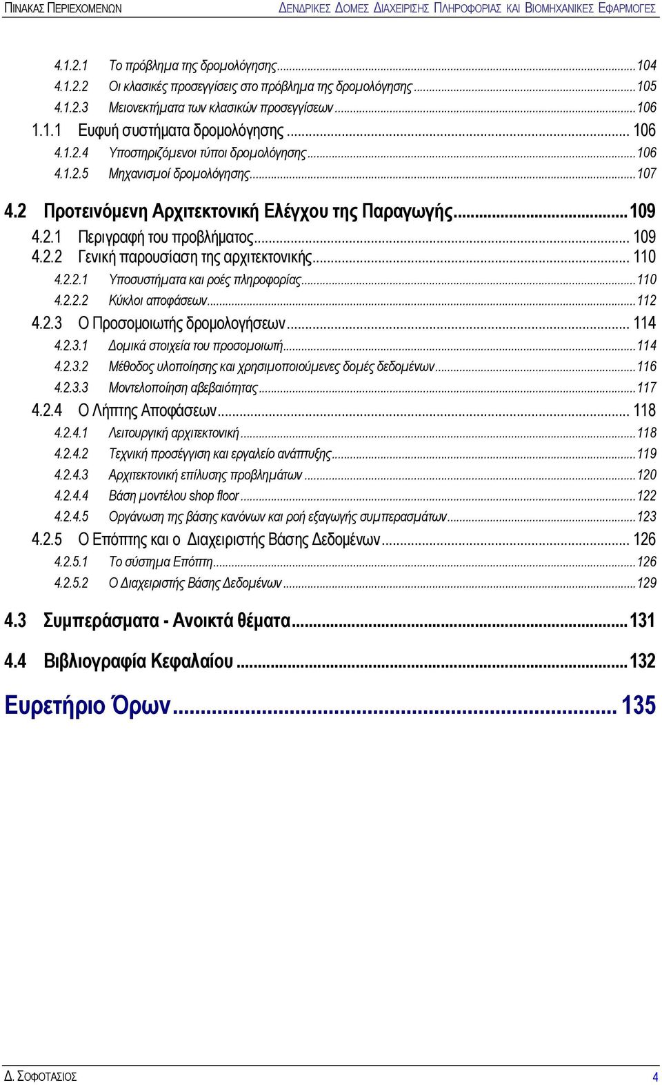 .. 110 4.2.2.1 Υποσυστήματα και ροές πληροφορίας...110 4.2.2.2 Κύκλοι αποφάσεων...112 4.2.3 Ο Προσομοιωτής δρομολογήσεων... 114 4.2.3.1 Δομικά στοιχεία του προσομοιωτή...114 4.2.3.2 Μέθοδος υλοποίησης και χρησιμοποιούμενες δομές δεδομένων.