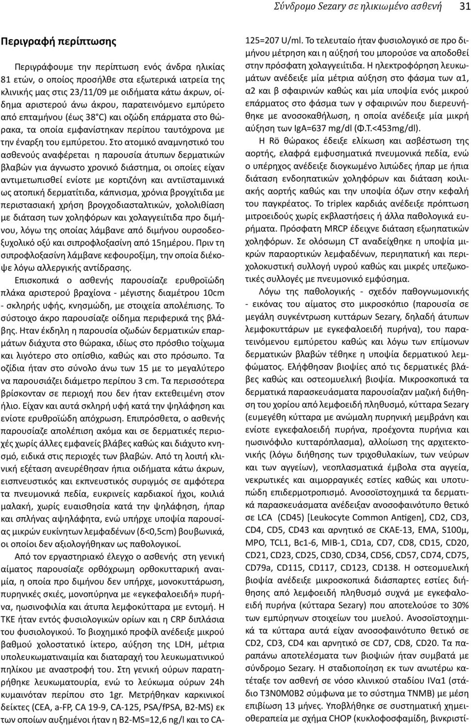 Στο ατομικό αναμνηστικό του ασθενούς αναφέρεται η παρουσία άτυπων δερματικών βλαβών για άγνωστο χρονικό διάστημα, οι οποίες είχαν αντιμετωπισθεί ενίοτε με κορτιζόνη και αντιϊσταμινικά ως ατοπική