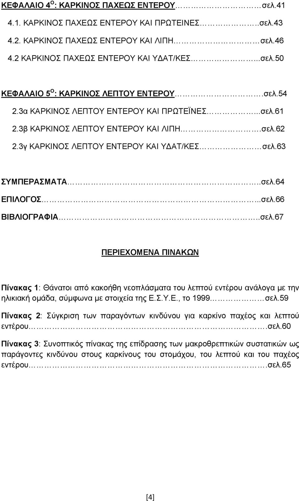 .σελ.67 ΠΕΡΙΕΧΟΜΕΝΑ ΠΙΝΑΚΩΝ Πίνακας 1: Θάνατοι από κακοήθη νεοπλάσµατα του λεπτού εντέρου ανάλογα µε την ηλικιακή οµάδα, σύµφωνα µε στοιχεία της Ε.Σ.Υ.Ε., το 1999 σελ.