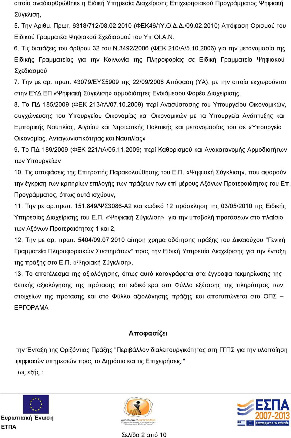 Την με αρ. πρωτ. 43079/ΕΥΣ5909 της 22/09/2008 Απόφαση (ΥΑ), με την οποία εκχωρούνται στην ΕΥΔ ΕΠ «Ψηφιακή Σύγκλιση» αρμοδιότητες Ενδιάμεσου Φορέα Διαχείρισης, 8. Το ΠΔ 185/2009 (ΦΕΚ 213/τΑ/07.10.