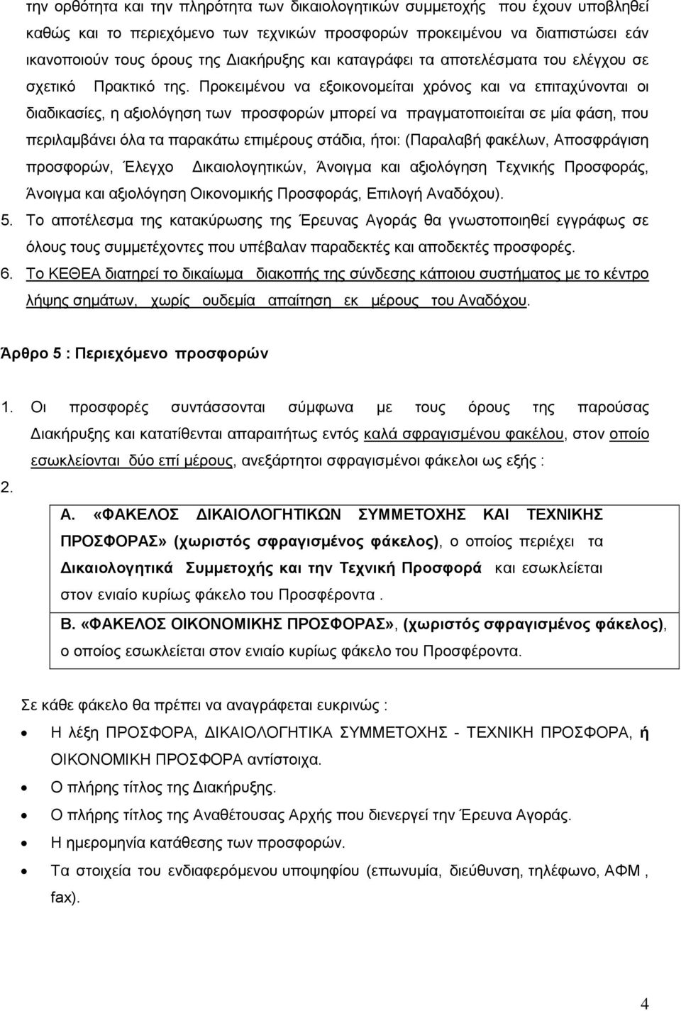 Προκειμένου να εξοικονομείται χρόνος και να επιταχύνονται οι διαδικασίες, η αξιολόγηση των προσφορών μπορεί να πραγματοποιείται σε μία φάση, που περιλαμβάνει όλα τα παρακάτω επιμέρους στάδια, ήτοι: