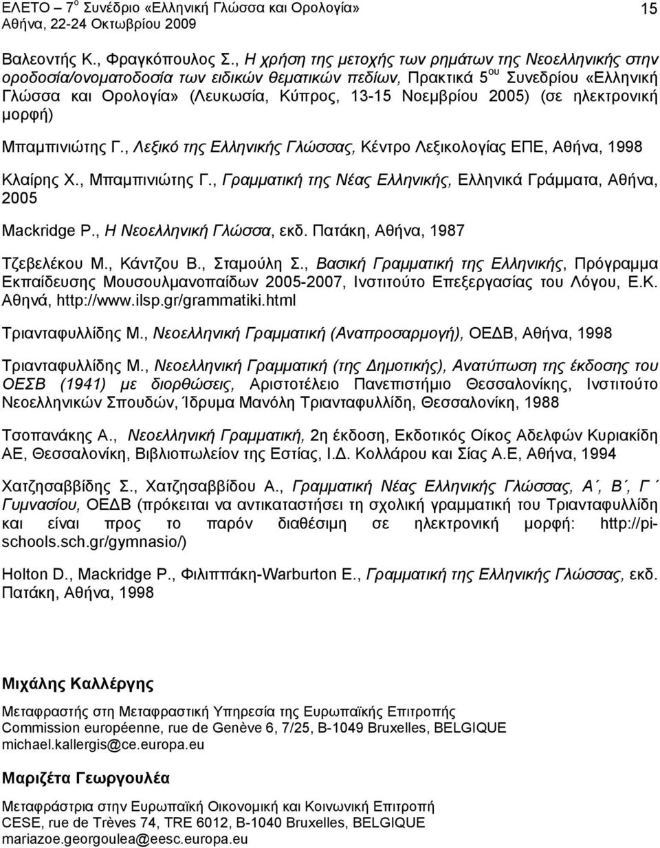 2005) (σε ηλεκτρονική μορφή) Μπαμπινιώτης Γ., Λεξικό της Ελληνικής Γλώσσας, Κέντρο Λεξικολογίας ΕΠΕ, Αθήνα, 1998 Κλαίρης Χ., Μπαμπινιώτης Γ.