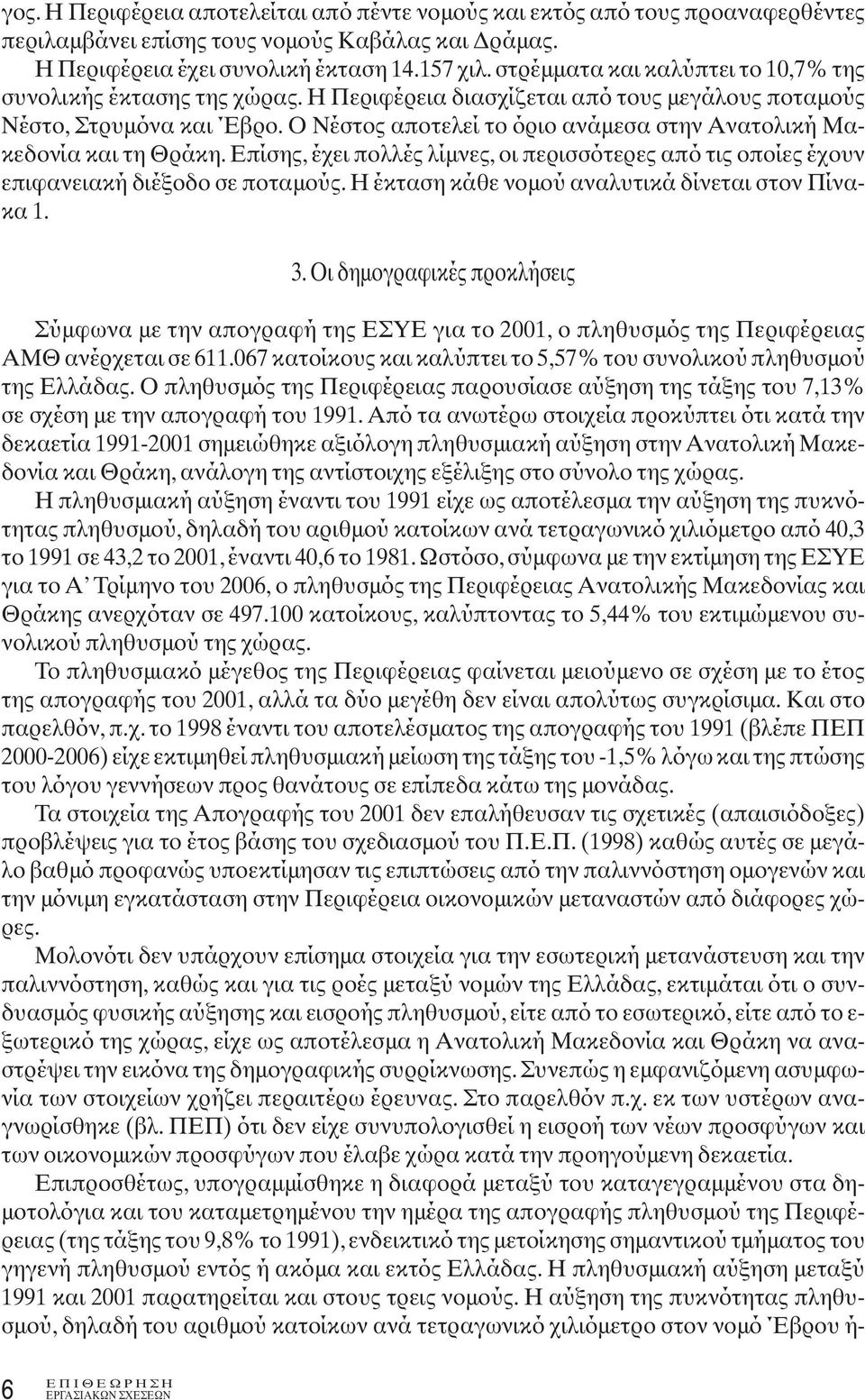 Ο Νέστος αποτελεί το όριο ανάμεσα στην Ανατολική Μακεδονία και τη Θράκη. Επίσης, έχει πολλές λίμνες, οι περισσότερες από τις οποίες έχουν επιφανειακή διέξοδο σε ποταμούς.