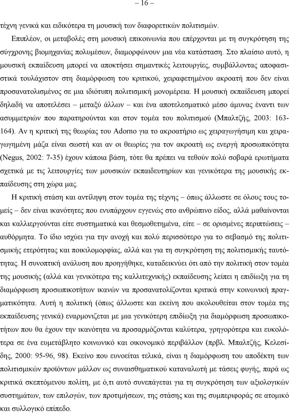 Στο πλαίσιο αυτό, η μουσική εκπαίδευση μπορεί να αποκτήσει σημαντικές λειτουργίες, συμβάλλοντας αποφασιστικά τουλάχιστον στη διαμόρφωση του κριτικού, χειραφετημένου ακροατή που δεν είναι