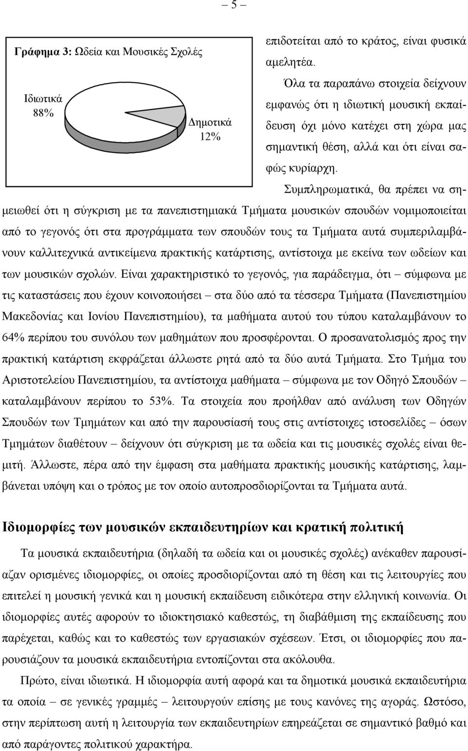 Συμπληρωματικά, θα πρέπει να σημειωθεί ότι η σύγκριση με τα πανεπιστημιακά Τμήματα μουσικών σπουδών νομιμοποιείται από το γεγονός ότι στα προγράμματα των σπουδών τους τα Τμήματα αυτά συμπεριλαμβάνουν