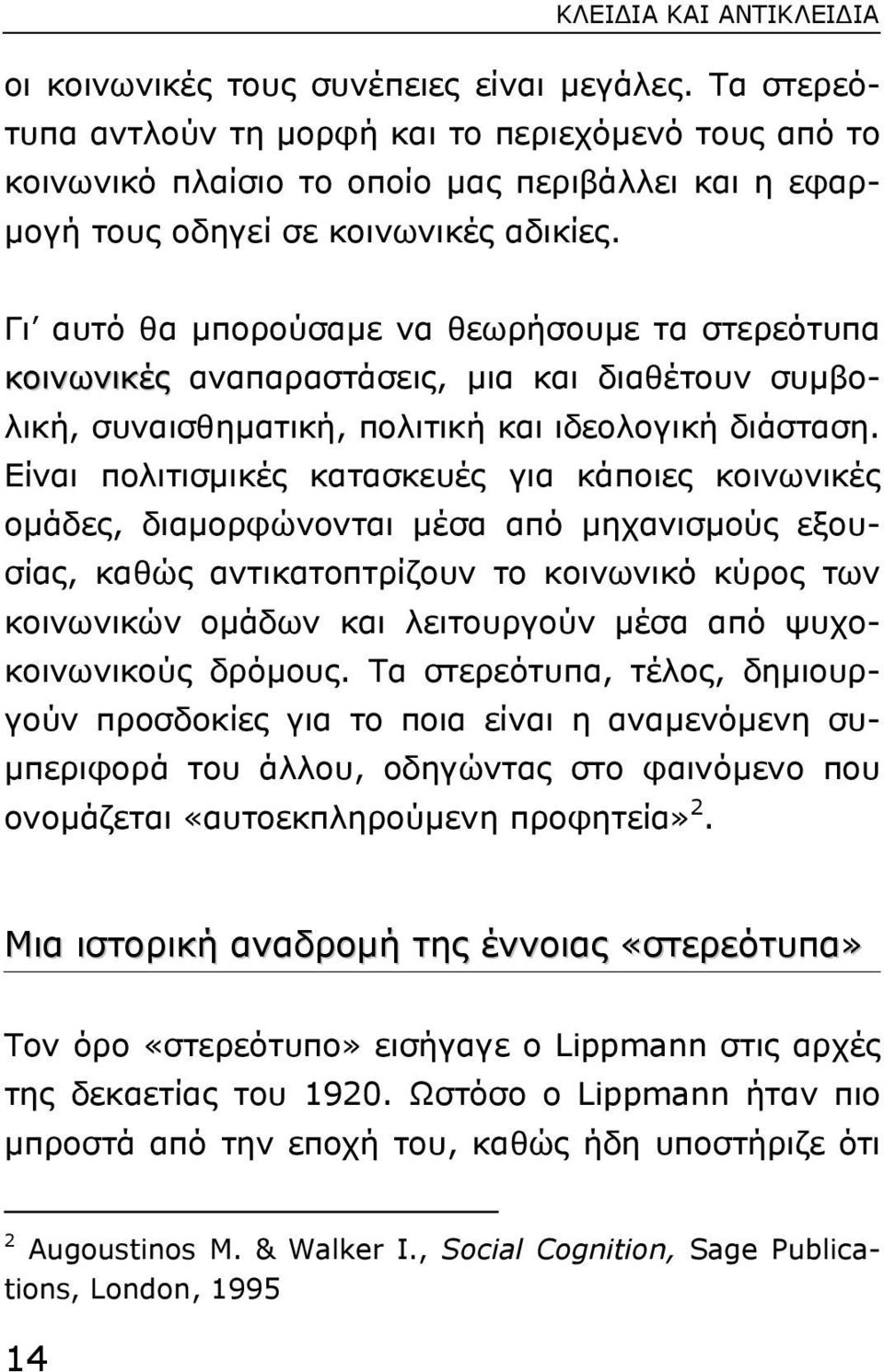 Γι αυτό θα µπορούσαµε να θεωρήσουµε τα στερεότυπα κοινωνικές αναπαραστάσεις, µια και διαθέτουν συµβολική, συναισθηµατική, πολιτική και ιδεολογική διάσταση.