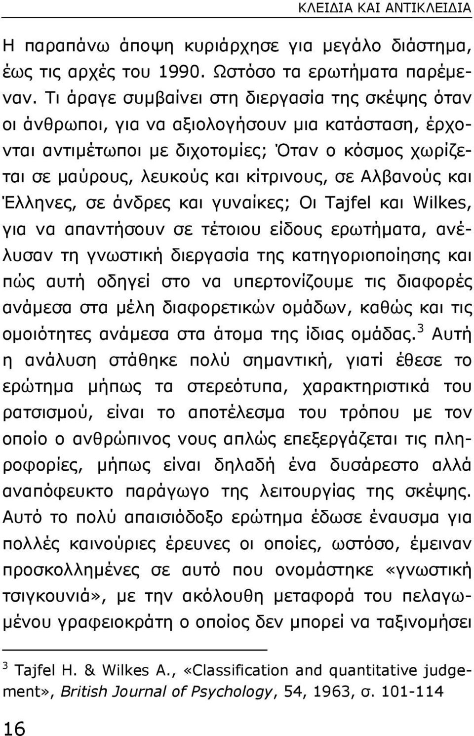 Αλβανούς και Έλληνες, σε άνδρες και γυναίκες; Οι Tajfel και Wilkes, για να απαντήσουν σε τέτοιου είδους ερωτήµατα, ανέλυσαν τη γνωστική διεργασία της κατηγοριοποίησης και πώς αυτή οδηγεί στο να