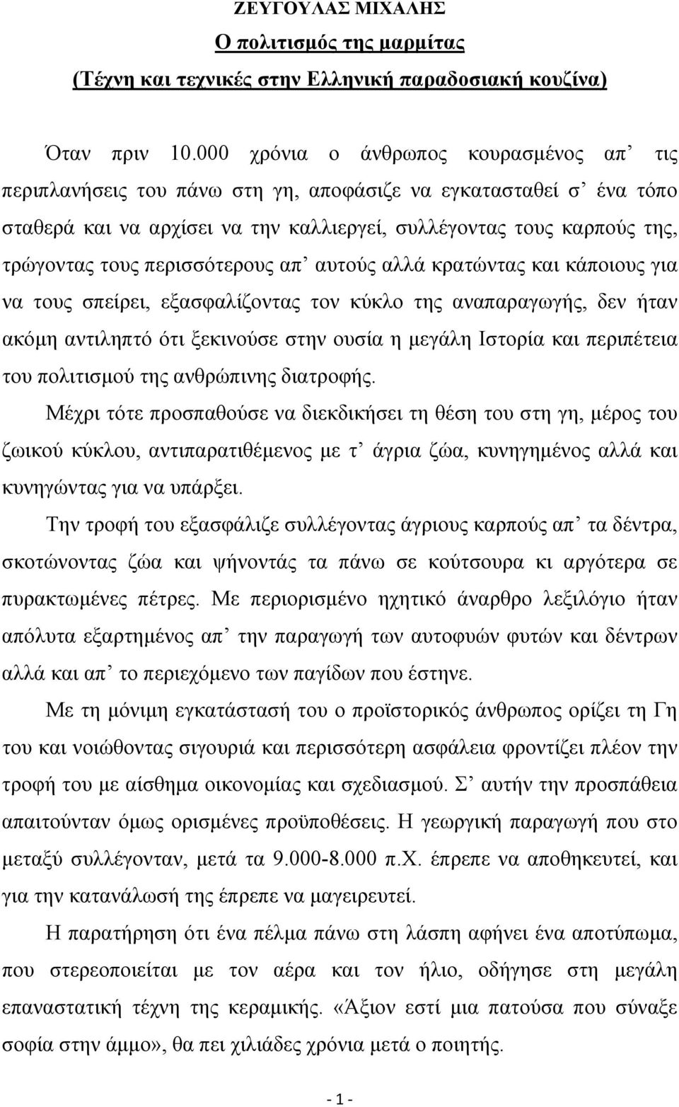 περισσότερους απ αυτούς αλλά κρατώντας και κάποιους για να τους σπείρει, εξασφαλίζοντας τον κύκλο της αναπαραγωγής, δεν ήταν ακόμη αντιληπτό ότι ξεκινούσε στην ουσία η μεγάλη Ιστορία και περιπέτεια