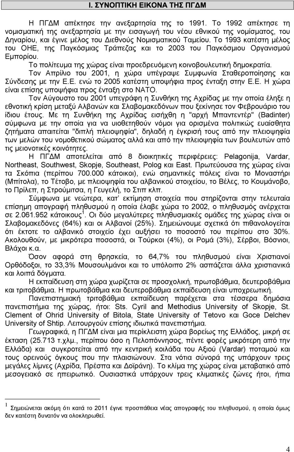 Το 1993 κατέστη µέλος του ΟΗΕ, της Παγκόσµιας Τράπεζας και το 2003 του Παγκόσµιου Οργανισµού Εµπορίου. Το πολίτευµα της χώρας είναι προεδρευόµενη κοινοβουλευτική δηµοκρατία.